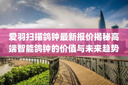 愛羽掃描鴿鐘最新報價揭秘高端智能鴿鐘的價值與未來趨勢
