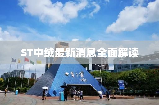 ST中絨最新消息全面解讀