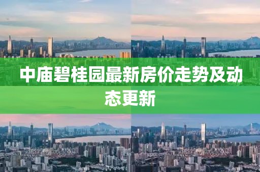 中廟碧桂園最新房?jī)r(jià)走勢(shì)及動(dòng)態(tài)更新