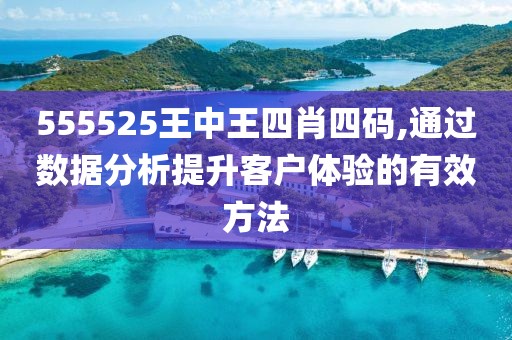 555525王中王四肖四碼,通過數(shù)據分析提升客戶體驗的有效方法