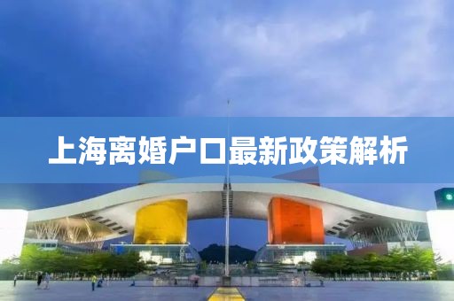 上海離婚戶口最新政策解析
