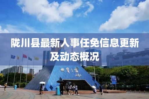 隴川縣最新人事任免信息更新及動(dòng)態(tài)概況