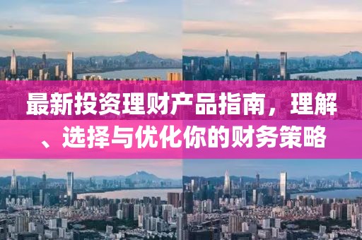 最新投資理財產品指南，理解、選擇與優(yōu)化你的財務策略