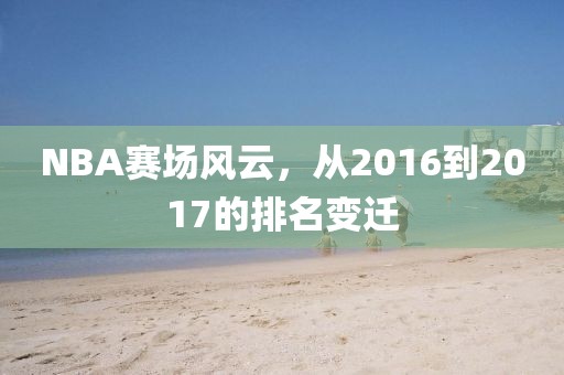 NBA賽場風(fēng)云，從2016到2017的排名變遷