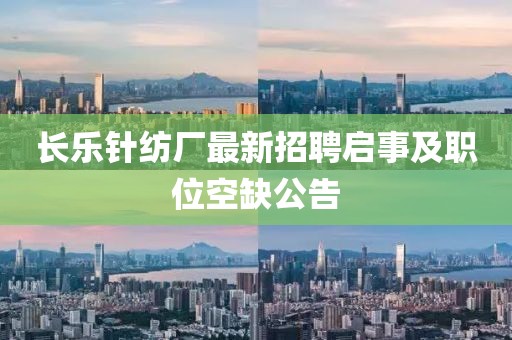 長(zhǎng)樂(lè)針紡廠最新招聘啟事及職位空缺公告