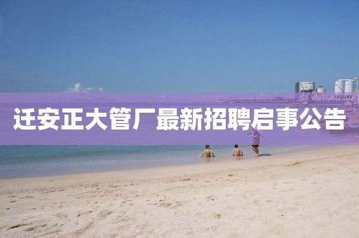 遷安正大管廠最新招聘啟事公告
