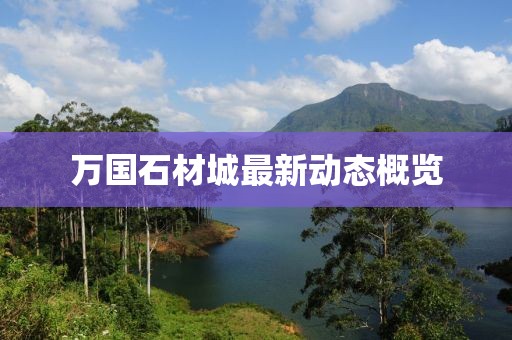 萬國石材城最新動態(tài)概覽