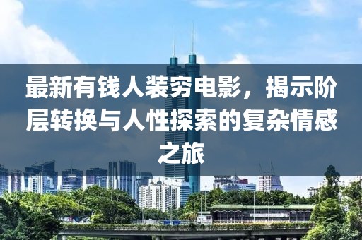 最新有錢人裝窮電影，揭示階層轉(zhuǎn)換與人性探索的復雜情感之旅