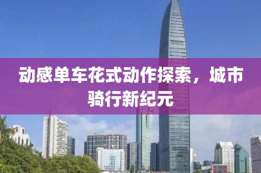 動感單車花式動作探索，城市騎行新紀(jì)元