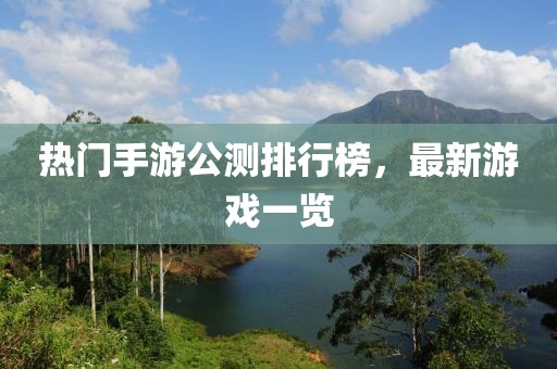 熱門(mén)手游公測(cè)排行榜，最新游戲一覽