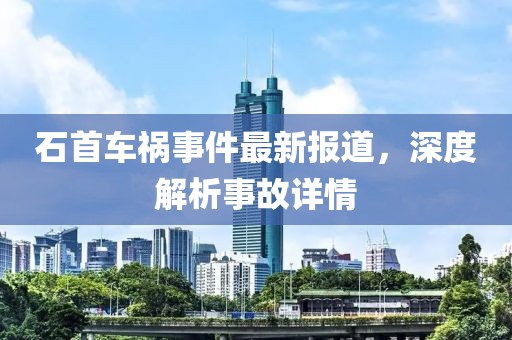 石首車禍事件最新報道，深度解析事故詳情