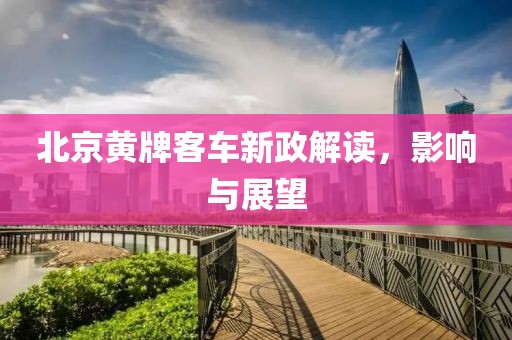 北京黃牌客車新政解讀，影響與展望