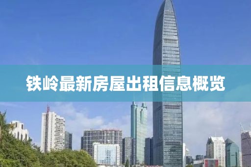 鐵嶺最新房屋出租信息概覽