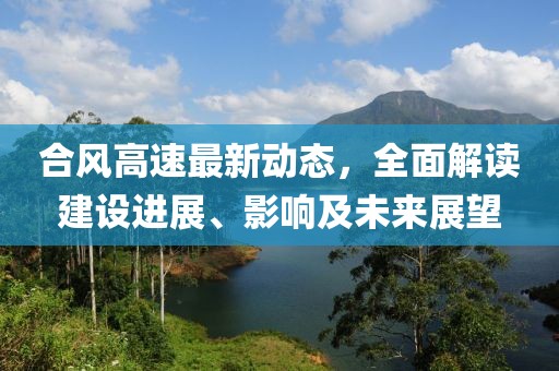 合風(fēng)高速最新動態(tài)，全面解讀建設(shè)進(jìn)展、影響及未來展望