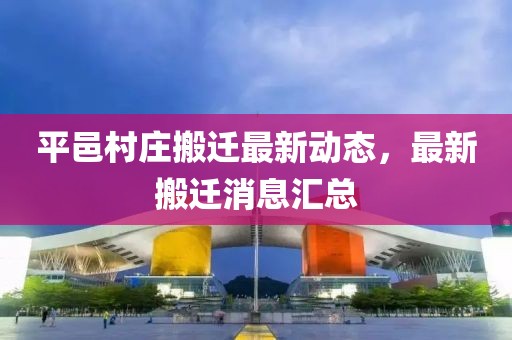 平邑村莊搬遷最新動(dòng)態(tài)，最新搬遷消息匯總