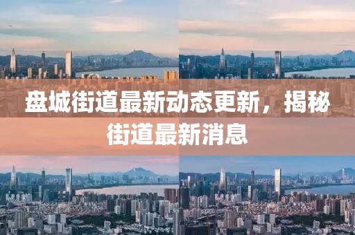 盤城街道最新動態(tài)更新，揭秘街道最新消息