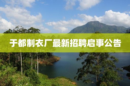 于都制衣廠最新招聘啟事公告