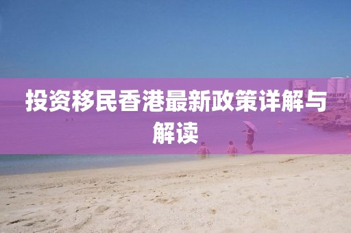 投資移民香港最新政策詳解與解讀
