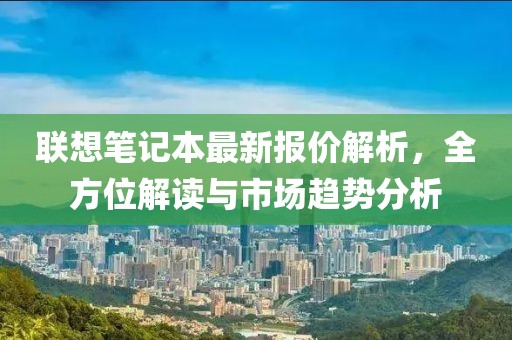 聯(lián)想筆記本最新報(bào)價(jià)解析，全方位解讀與市場(chǎng)趨勢(shì)分析