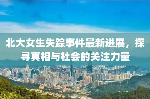 北大女生失蹤事件最新進(jìn)展，探尋真相與社會(huì)的關(guān)注力量