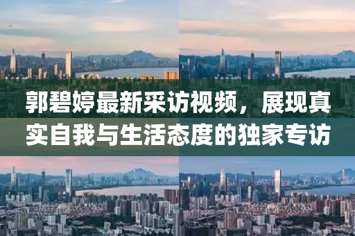 郭碧婷最新采訪視頻，展現(xiàn)真實(shí)自我與生活態(tài)度的獨(dú)家專訪