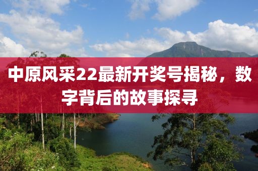 中原風(fēng)采22最新開獎號揭秘，數(shù)字背后的故事探尋