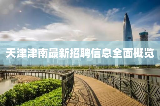 天津津南最新招聘信息全面概覽