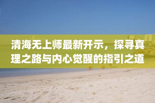 清海無上師最新開示，探尋真理之路與內(nèi)心覺醒的指引之道