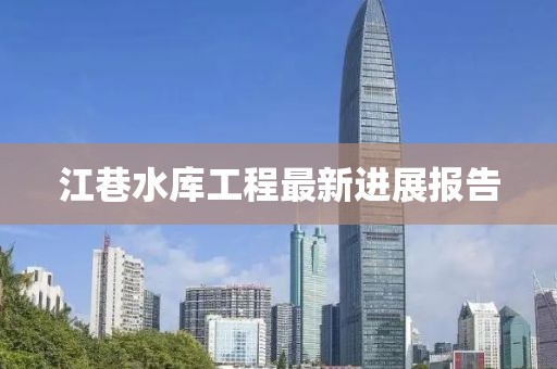江巷水庫工程最新進展報告
