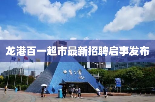 龍港百一超市最新招聘啟事發(fā)布