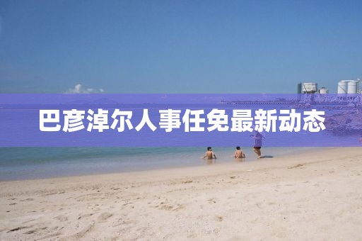 巴彥淖爾人事任免最新動(dòng)態(tài)
