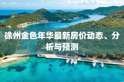 徐州金色年華最新房?jī)r(jià)動(dòng)態(tài)、分析與預(yù)測(cè)