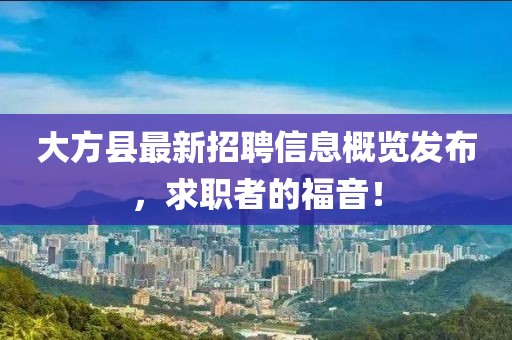 大方縣最新招聘信息概覽發(fā)布，求職者的福音！