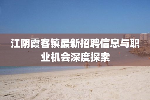 江陰霞客鎮(zhèn)最新招聘信息與職業(yè)機(jī)會(huì)深度探索