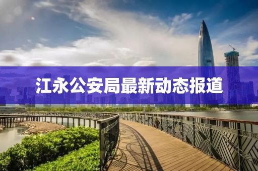 江永公安局最新動態(tài)報道