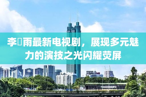 李玹雨最新電視劇，展現(xiàn)多元魅力的演技之光閃耀熒屏