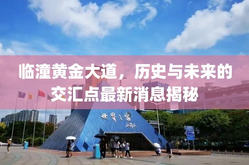 臨潼黃金大道，歷史與未來(lái)的交匯點(diǎn)最新消息揭秘
