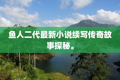 魚人二代最新小說續(xù)寫傳奇故事探秘。