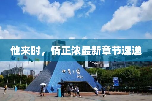 他來時，情正濃最新章節(jié)速遞