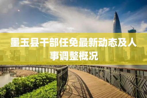 墨玉縣干部任免最新動(dòng)態(tài)及人事調(diào)整概況