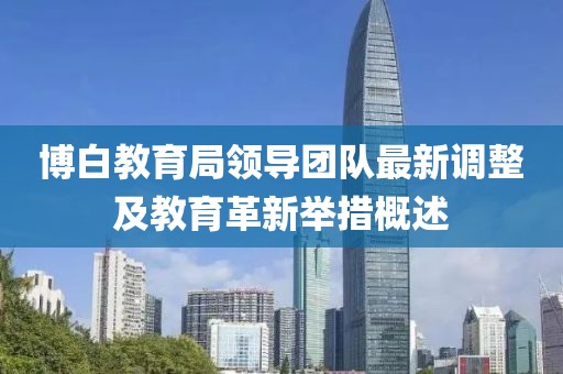 博白教育局領(lǐng)導(dǎo)團隊最新調(diào)整及教育革新舉措概述