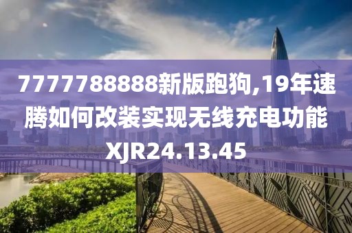 7777788888新版跑狗,19年速騰如何改裝實(shí)現(xiàn)無(wú)線(xiàn)充電功能XJR24.13.45