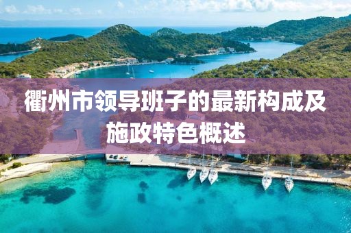 衢州市領(lǐng)導(dǎo)班子的最新構(gòu)成及施政特色概述