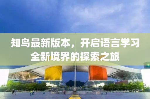知鳥最新版本，開啟語言學(xué)習(xí)全新境界的探索之旅
