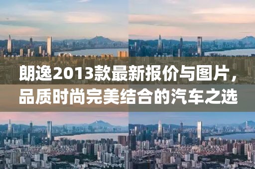 朗逸2013款最新報價與圖片，品質(zhì)時尚完美結(jié)合的汽車之選