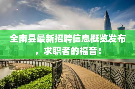 全南縣最新招聘信息概覽發(fā)布，求職者的福音！