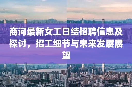 商河最新女工日結招聘信息及探討，招工細節(jié)與未來發(fā)展展望