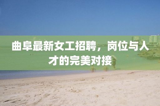 曲阜最新女工招聘，崗位與人才的完美對接