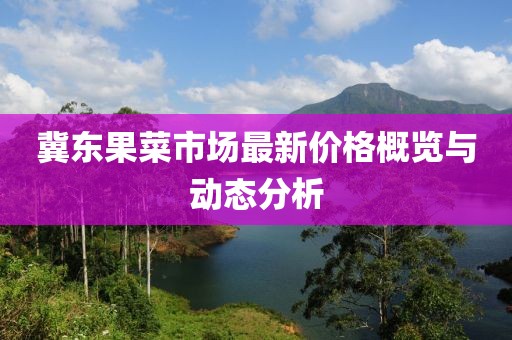 冀東果菜市場最新價格概覽與動態(tài)分析