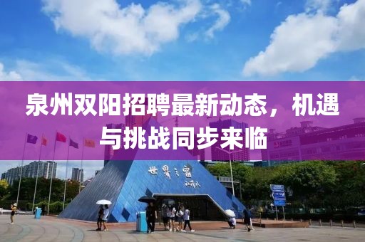 泉州雙陽招聘最新動態(tài)，機遇與挑戰(zhàn)同步來臨